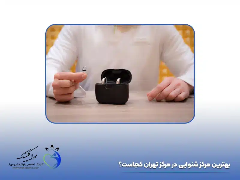 بهترین مرکز شنوایی در مرکز تهران کجاست؟