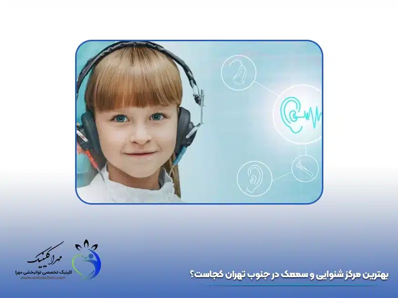 بهترین مرکز شنوایی و سمعک در جنوب تهران کجاست؟