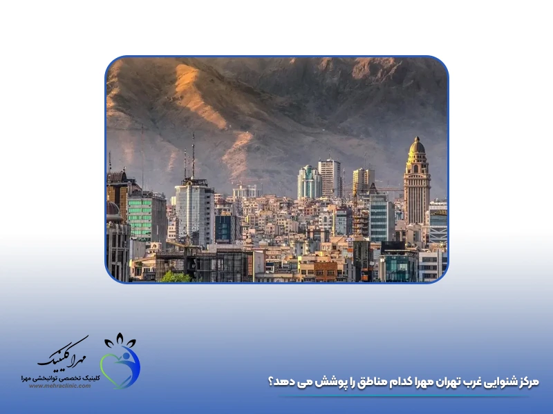 مرکز شنوایی غرب تهران مهرا کدام مناطق را پوشش می‌ دهد؟